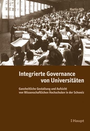 Integrierte Governance von Universitäten: Ganzheitliche Gestaltung und Aufsicht von Wissenschaftlichen Hochschulen in der Schweiz