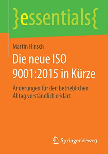 Die neue ISO 9001:2015 in Kürze: Änderungen für den betrieblichen Alltag verständlich erklärt (essentials) von Springer Vieweg