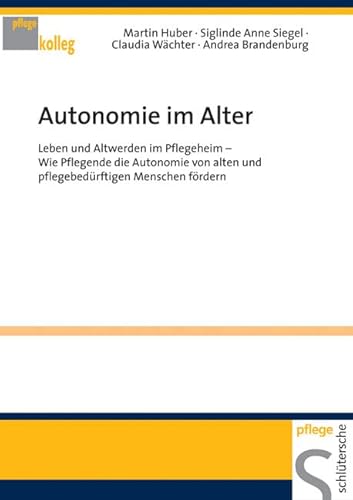 Autonomie im Alter: Leben und Altwerden im Pflegeheim Wie Pflegende die Autonomie von alten und pflegebedürftigen Menschen fördern (Pflegekolleg) von Schlütersche