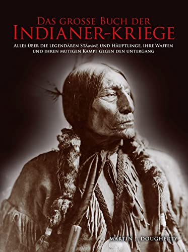 Das große Buch der Indianer-Kriege: Alles über die legendären Stämme und Häuptlinge, ihre Waffen und ihren mutigen Kampf gegen den Untergang