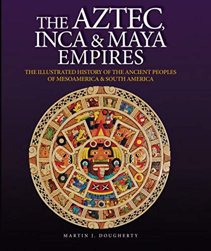 Aztec, Inca & Maya Empires: The Illustrated History of the Ancient Peoples of Mesoamerica & South America