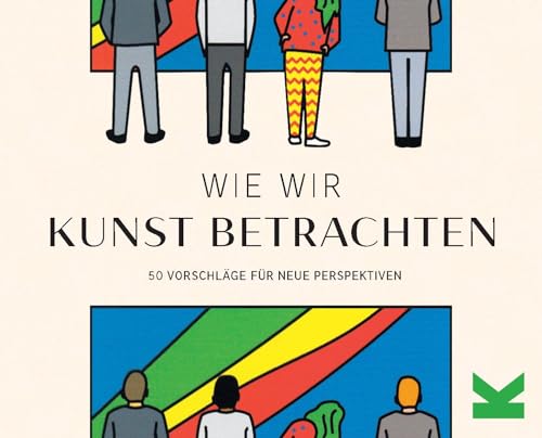 Wie wir Kunst betrachten. 50 Vorschläge für neue Perspektiven Wie wir Kunst betrachten. 50 Vorschläge für neue Perspektiven