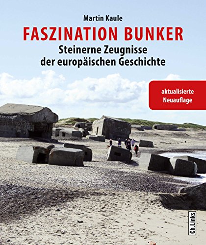 Faszination Bunker: Steinerne Zeugnisse der europäischen Geschichte (erweiterte und aktualisierte Neuauflage 2017)