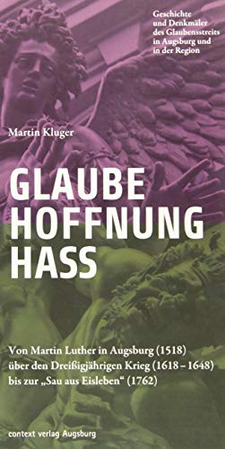 Glaube. Hoffnung. Hass.: Von Martin Luther in Augsburg (1518) über den Dreißigjährigen Krieg (1618–1648) bis zur "Sau aus Eisleben" (1762)