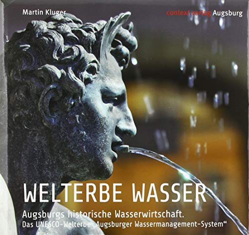 WELTERBE WASSER. Augsburgs historische Wasserwirtschaft.: Das UNESCO-Welterbe „Augsburger Wassermanagement-System“ WELTERBE WASSER. Augsburgs historische Wasserwirtschaft.: Das UNESCO-Welterbe „Augsburger Wassermanagement-System“