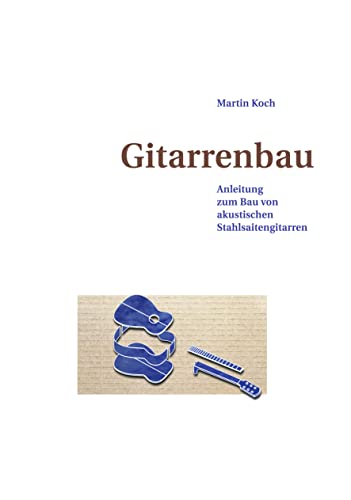 Gitarrenbau: Anleitung zum Bau von akustischen Stahlsaitengitarren (Western-, Folk-, Dobro und akustische Bassgitarre)