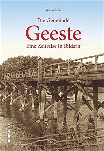 Geeste. Eine Zeitreise in Bildern: Bildband mit faszinierenden historischen Fotografien, die die Entwicklung der Emslandgemeinde zwischen 1890 und 1970 zeigen: Eine Zeitreise in Bildern (Archivbilder)