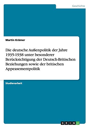 Die deutsche Außenpolitik der Jahre 1935-1938 unter besonderer Berücksichtigung der Deutsch-Britischen Beziehungen sowie der britischen Appeasementpolitik