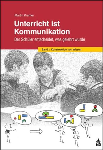Unterricht ist Kommunikation: Der Schüler entscheidet, was gelehrt wurde. Band 1: Konstruktion von Wissen von Schneider Verlag GmbH