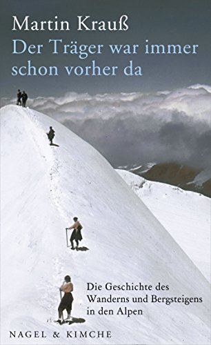 Der Träger war immer schon vorher da: Die Geschichte des Wanderns und Bergsteigens in den Alpen von Nagel & Kimche,