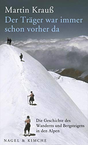Der Träger war immer schon vorher da: Die Geschichte des Wanderns und Bergsteigens in den Alpen