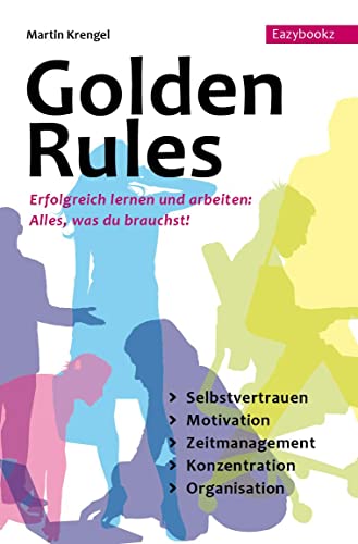 Golden Rules: Erfolgreich Lernen und Arbeiten. Alles was du brauchst: Selbstvertrauen. Motivation. Zeitmanagement. Konzentration. Organisation: ... Zeitmanagement. Konzentration. Organisation