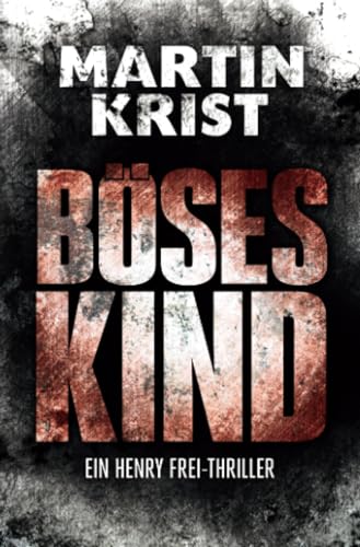 Böses Kind: Der erste Fall für Kommissar Henry Frei (Die Henry Frei-Thriller)