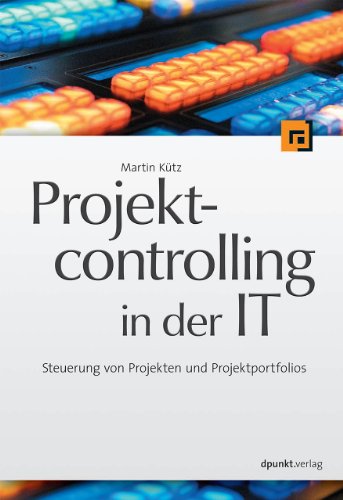 Projektcontrolling in der IT: Steuerung von Projekten und Projektportfolios von Dpunkt.Verlag GmbH