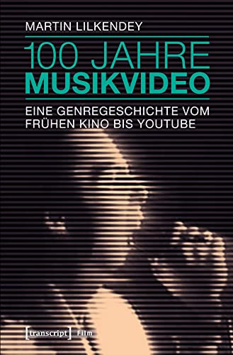 100 Jahre Musikvideo: Eine Genregeschichte vom frühen Kino bis YouTube (Film) von Transcript Verlag