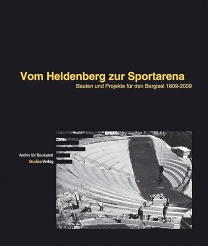 Vom Heldenberg zur Sportarena: Bauten und Projekte für den Bergisel 1809-2009 (Schriftenreihe des Archivs für Baukunst der Universität Innsbruck) von Studien Verlag