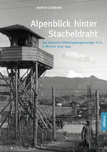Alpenblick hinter Stacheldraht: Das polnische Offiziersgefangenenlager VII A in Murnau 1939-1945 (edition monacensia) von BUCH & media