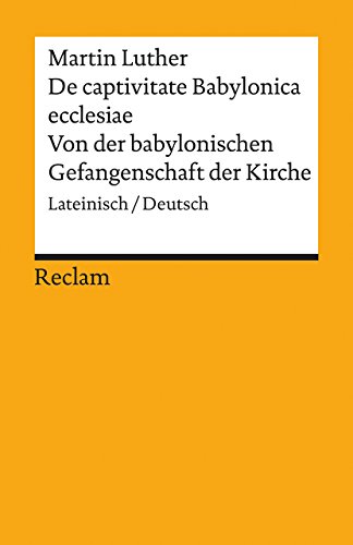 De captivitate Babylonica ecclesiae / Von der babylonischen Gefangenschaft der Kirche. Lateinisch/Deutsch: Luther, Martin – zweisprachige Ausgabe; Textauswahl; Analyse (Reclams Universal-Bibliothek)