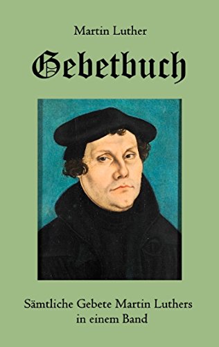 Gebetbuch: Sämtliche Gebete Martin Luthers in einem Band Gebetbuch: Sämtliche Gebete Martin Luthers in einem Band von Books on Demand