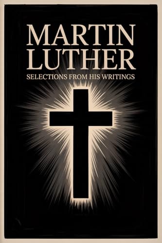 Martin Luther : Selections From His Writings Martin Luther : Selections From His Writings von Grapevine