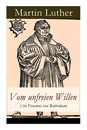 Vom unfreien Willen (An Erasmus von Rotterdam): Theologische These gegen "Vom freien Willen" ("De libero arbitrio") von Erasmus