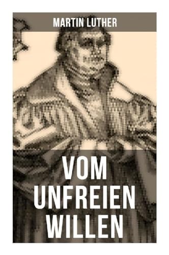 Vom unfreien Willen: Theologische These gegen "Vom freien Willen" ("De libero arbitrio") von Erasmus von Musaicum Books