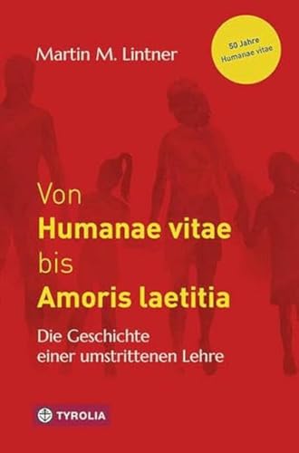 Von Humanae vitae bis Amoris laetitia: Die Geschichte einer umstrittenen Lehre von TYROLIA Gesellschaft m. b. H.