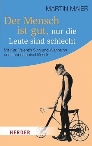 Der Mensch ist gut, nur die Leute sind schlecht: Mit Karl Valentin Sinn und Wahnsinn des Lebens entschlüsseln (HERDER spektrum)