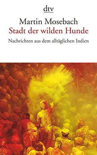 Stadt der wilden Hunde: Nachrichten aus dem alltäglichen Indien