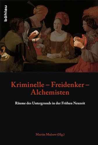 Kriminelle Freidenker Alchemisten: Räume des Untergrunds in der Frühen Neuzeit