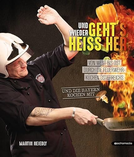 Und wieder geht´s heiss her: Von West bis Ost durch die Feuerwehrküchen Österreichs: Von West bis Ost durch die Feuerwehrküchen Österreichs. Und die Bayern kochen mit von echomedia buchverlag