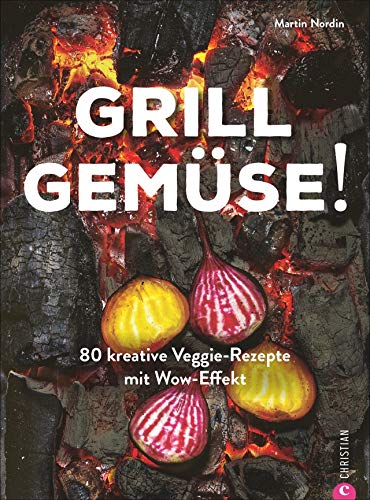 Kochbuch: Grill Gemüse - 80 vegetarische und kreative Rezepte vom Grillprofi, die kein Fleisch vermissen lassen.: 80 kreative Veggie-Rezepte mit Wow-Effekt von Christian