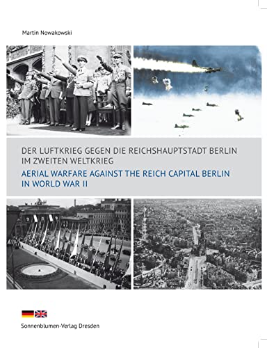 Der Luftkrieg gegen die Reichshauptstadt Berlin im Zweiten Weltkrieg: Aerial Warfare Against the Reich Capital Berlin in World War II von Sonnenblumen-Verlag