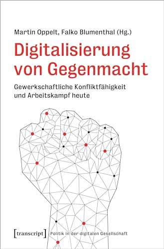 Digitalisierung von Gegenmacht: Gewerkschaftliche Konfliktfähigkeit und Arbeitskampf heute (Politik in der digitalen Gesellschaft) von Transcript Verlag