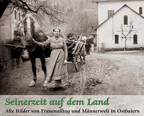 Seinerzeit auf dem Land: Alte Bilder von Frauenalltag und Männerwelt in Ostbaiern von Südost Verlag/Auslfg. Gietl