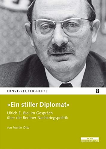 »Ein stiller Diplomat«: Ulrich E. Biel im Gespräch über die Berliner Nachkriegsrepublik (Ernst-Reuter-Hefte) von be.bra wissenschaft