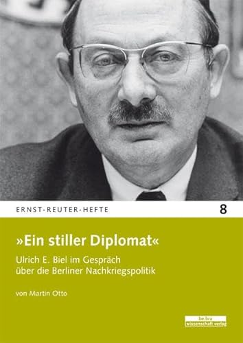 »Ein stiller Diplomat«: Ulrich E. Biel im Gespräch über die Berliner Nachkriegsrepublik (Ernst-Reuter-Hefte)