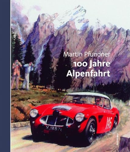 100 Jahre Alpenfahrt: 1910-1973. Die grossen Rallyes von anno dazumal