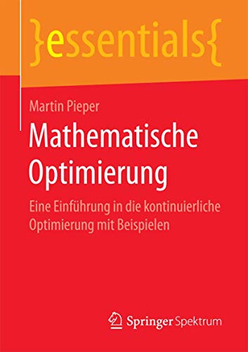 Mathematische Optimierung: Eine Einführung in die kontinuierliche Optimierung mit Beispielen (essentials)