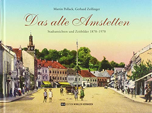 Das alte Amstetten: Stadtansichten und Zeitbilder 1870–1970 von Edition Winkler-Hermaden
