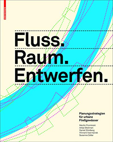 Fluss.Raum.Entwerfen: Planungsstrategien für urbane Fließgewässer von Birkhauser