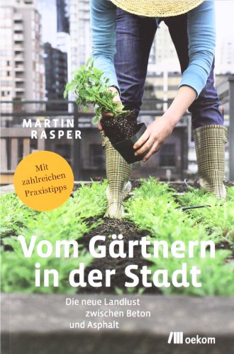 Vom Gärtnern in der Stadt: Die neue Landlust zwischen Beton und Asphalt: Die neue Landlust zwischen Beton und Asphalt. Mit zahlreichen Praxistipps