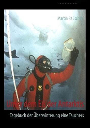 Unter dem Eis der Antarktis: Tagebuch der Überwinterung eines Tauchers von Books on Demand
