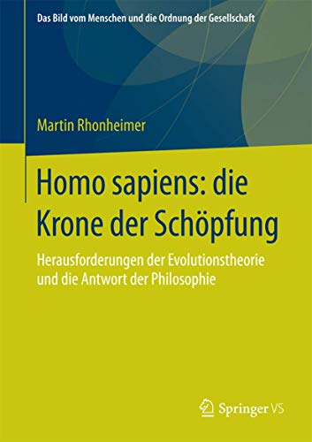 Homo sapiens: die Krone der Schöpfung: Herausforderungen der Evolutionstheorie und die Antwort der Philosophie (Das Bild vom Menschen und die Ordnung der Gesellschaft, Band 0) von Springer VS