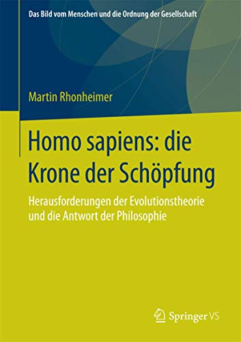 Homo sapiens: die Krone der Schöpfung: Herausforderungen der Evolutionstheorie und die Antwort der Philosophie (Das Bild vom Menschen und die Ordnung der Gesellschaft, Band 0)