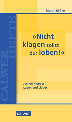 »Nicht klagen sollst du: loben«: Jochen Klepper - Leben und Lieder (Calwer Hefte)