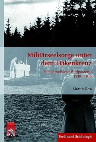 Militärseelsorge unter dem Hakenkreuz. Die katholische Feldpastoral 1939 - 1945 (Krieg in der Geschichte)