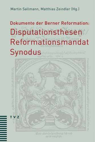 Dokumente der Berner Reformation: Disputationsthesen, Reformationsmandat und Synodus