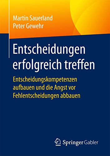 Entscheidungen erfolgreich treffen: Entscheidungskompetenzen aufbauen und die Angst vor Fehlentscheidungen abbauen