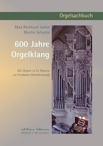 600 Jahre Orgelklang: Die Orgeln in St. Marien zu Friedland (Mecklenburg)